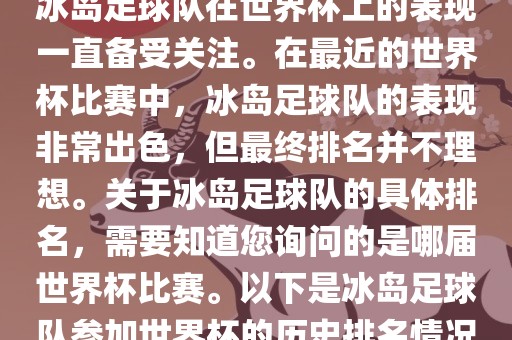 冰岛足球队在世界杯上的表现一直备受关注。在最近的世界杯比赛中，冰岛足球队的表现非常出色，但最终排名并不理想。关于冰岛足球队的具体排名，需要知道您询问的是哪届世界杯比赛。以下是冰岛足球队参加世界杯的历史排名情况