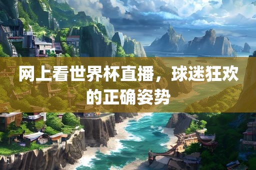 网上看世界杯直播，球迷狂欢的正确漯河市盈旭机械设备有限公司姿势