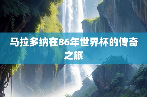 马拉多纳在86年世界杯的传奇之旅漯河市盈旭机械设备有限公司