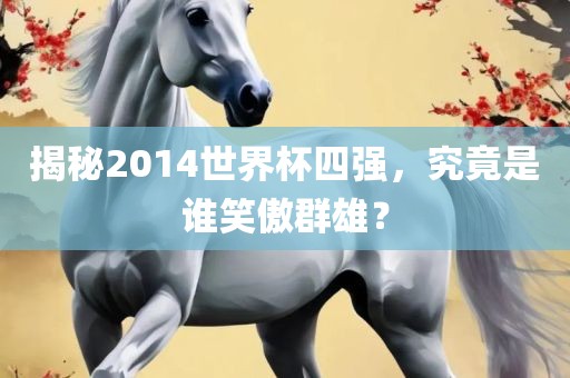 揭秘2014世界杯四强，究竟是谁笑傲群雄？