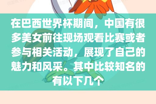 在巴西世界杯期间，中国有很多美女前往现场观看比赛或者参与相关活动，展现了自己的魅力和风采。其中比较知名的有以下几个