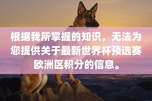 根据我所掌握的知识，无法为您提供关于最新世界杯预选赛欧洲区积分的信息。漯河市盈旭机械设备有限公司