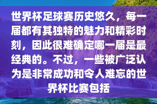 世界杯足球赛历史悠久，每一届都有其独特的魅力和精彩时刻，因此很难确定哪一届是最经典的。不过，一些被广泛认为是非常成功和令人难忘的世界杯比赛包括漯河市盈旭机械设备有限公司