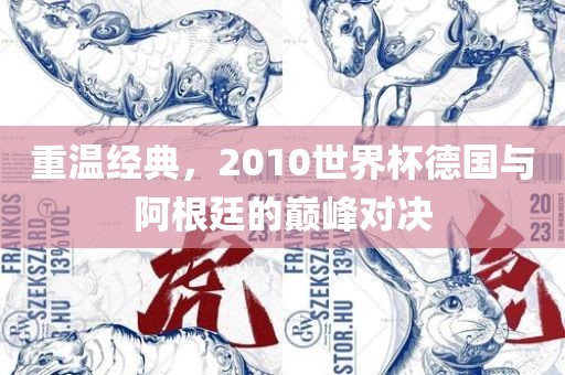重温经典，2010世界杯德国与阿根廷的巅峰对决