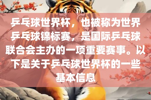 乒乓球世界杯，也被称为世界乒乓球锦标赛，是国际乒乓球联合会主办的一项重要赛事。以下是关于乒乓球世界杯的一些基本信息