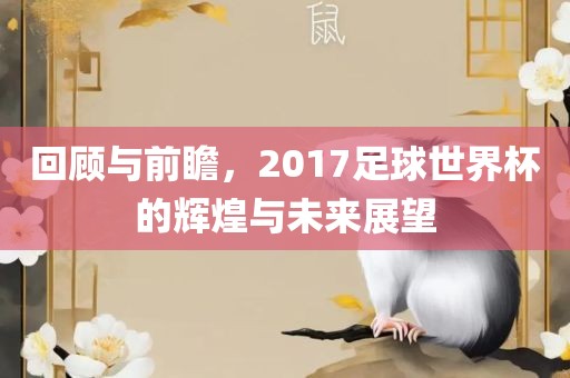 回顾与前瞻，2017足球世界杯的辉漯河市盈旭机械设备有限公司煌与未来展望