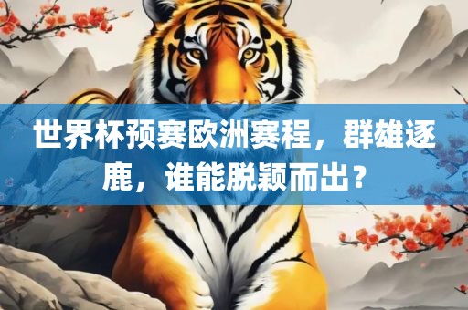 世界杯预赛欧洲赛程，群雄逐鹿，谁能脱颖而出？