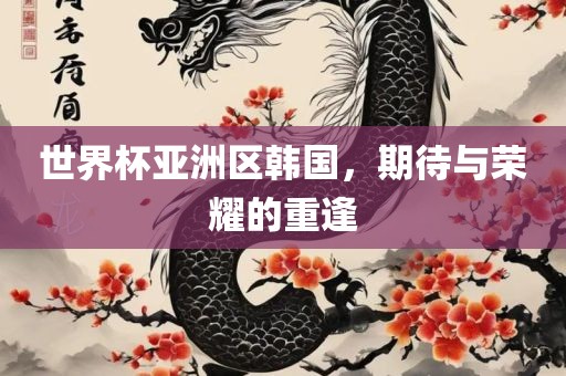 世界杯亚洲区韩国，期待与荣耀的重逢