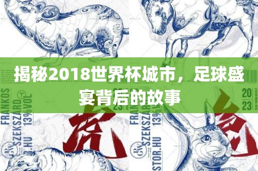 揭秘2018世界杯城市，足球盛宴背后的故事