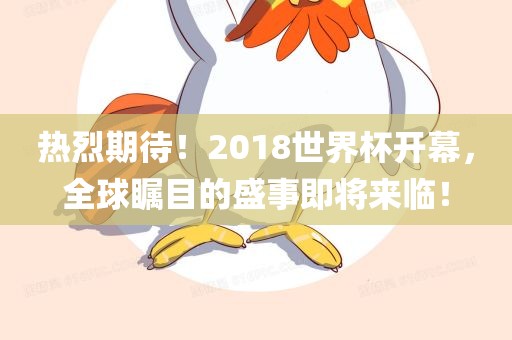 热烈期待！2018世界杯开幕，全球瞩目的盛事即将来临！