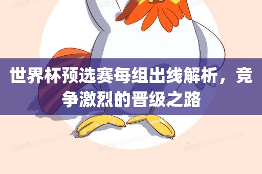 世界杯预选赛每组出线解析，竞争激烈的晋级之路漯河市盈旭机械设备有限公司