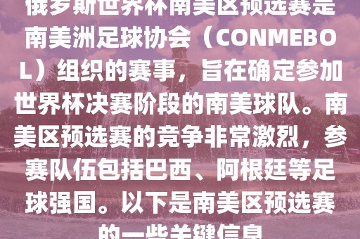 俄罗斯世界杯南美区预选赛是南美洲足球协会（CONMEBOL）组织的赛事，旨在确定参加世界杯决赛阶段的南美球队。南美区预选赛的竞争非常激烈，参赛队伍包括巴西、阿根廷等足球强国。以下是南美区预选赛的一些关键信息