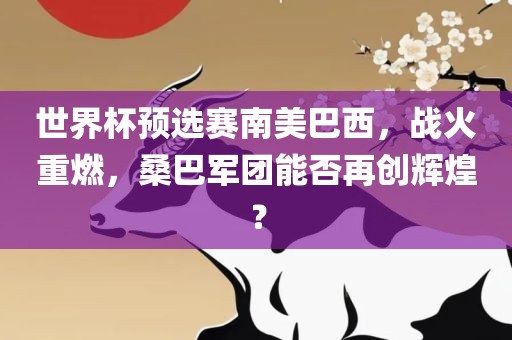 世界杯预选赛南美巴西，战火重燃，桑巴军团能否再创辉煌？