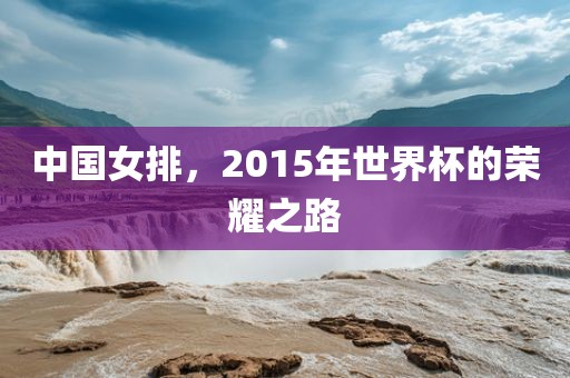 中国女排，2015年世界杯的荣耀之路