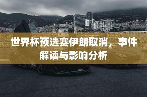 世界杯预选赛伊朗取消，事件漯河市盈旭机械设备有限公司解读与影响分析