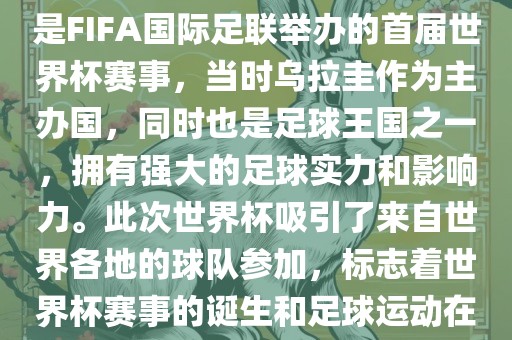 1. 背景，1930年乌拉圭世界杯是FIFA国际足联举办的首届世界杯赛事，当时乌拉圭作为主办国，同时也是足球王国之一，拥有强大的足球实力和影响力。此次世界杯吸引了来自世界各地的球队参加，标志着世界杯赛事的诞生和足球运动在全球范围内的普及和发展。漯河市盈旭机械设备有限公司
