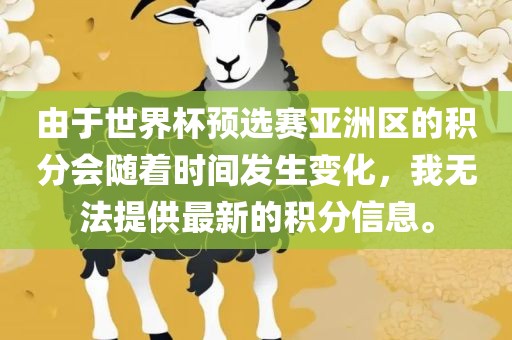 由于世界杯预选赛亚洲区的积分会随着时间发生变化，我无法提供最新的积分信息。