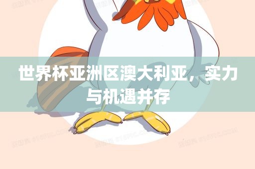世界杯亚洲区澳大利亚，实力与机遇并存