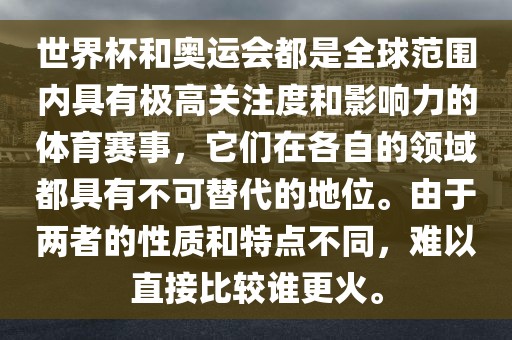 世界杯和奥运会都是全球范围内具有极高关注度和影响力的体育赛事，它们在各自的领域都具有不可替代的地位。由于两者的性质和特点不同，难以直接比较谁更火。漯河市盈旭机械设备有限公司