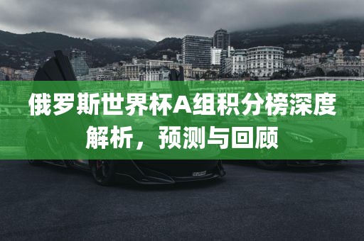 俄罗斯世界杯A组积分榜深度解漯河市盈旭机械设备有限公司析，预测与回顾