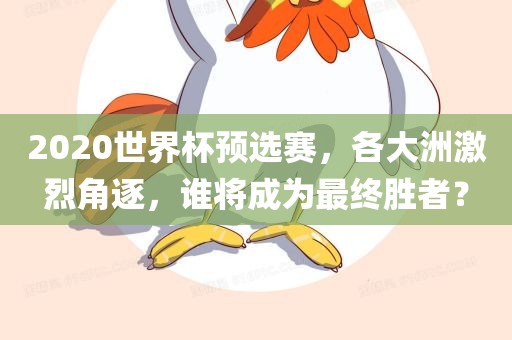 2020世界杯预选赛，各大洲激烈角逐，谁将成为最终胜者？
