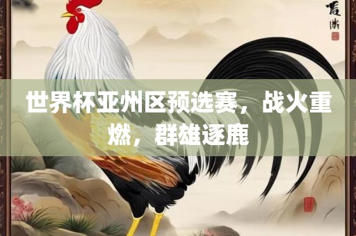 世界杯亚州区预选赛，战火重燃，群雄逐鹿