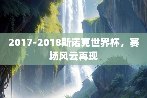 2017-2018斯诺克世界杯，赛场风云再现