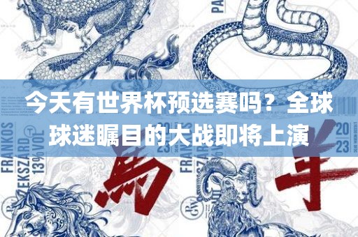 今天有世界杯预选赛吗？全球球迷瞩目的大战即将上演