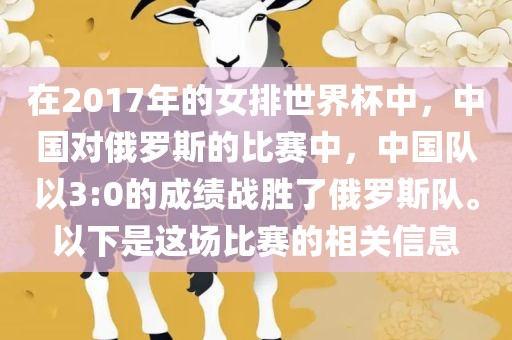 在2017年的女排世界杯中，中国对俄罗斯的比赛中，中国队以3:0的成绩战胜了俄罗斯队。以下是这场比赛的相关信息