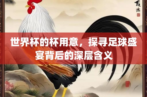 世界杯的杯用意，探寻足球盛宴背后的深漯河市盈旭机械设备有限公司层含义