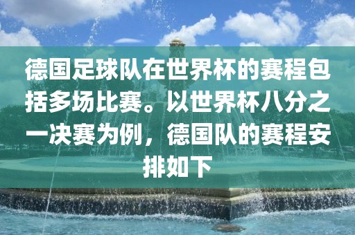 德国足球队在世界杯的赛程包括多场比赛。以世界杯八分之一决赛为例，德国队的赛程安排如下
