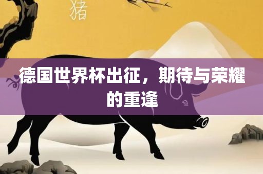 德国世界杯出征，期待与荣耀的重逢