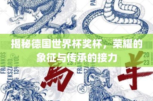 揭秘德国世界杯奖杯，荣耀的象征与传承的接力