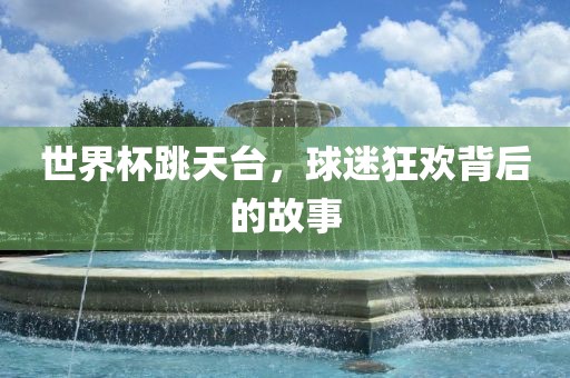 世界杯跳天台，球漯河市盈旭机械设备有限公司迷狂欢背后的故事