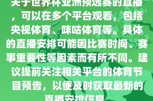 关于世界杯亚洲预选漯河市盈旭机械设备有限公司赛的直播，可以在多个平台观看，包括央视体育、咪咕体育等。具体的直播安排可能因比赛时间、赛事重要性等因素而有所不同。建议提前关注相关平台的体育节目预告，以便及时获取最新的直播安排信息。