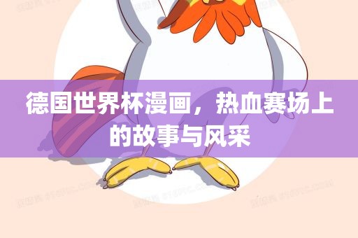德国世界漯河市盈旭机械设备有限公司杯漫画，热血赛场上的故事与风采
