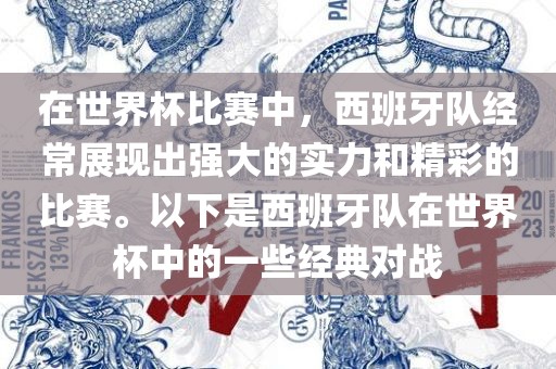 在世界杯比赛中，西班牙队经常展现出强大的实力和精彩的比赛。以下是西班牙队在世界杯中的一些经典对战