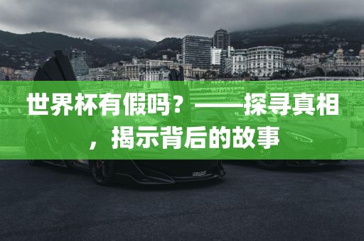 世界杯有假吗？——探寻真相，揭示背后的故事