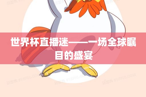 世界杯直播迷—漯河市盈旭机械设备有限公司—一场全球瞩目的盛宴
