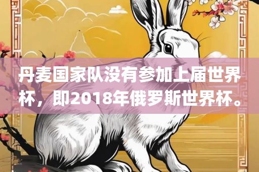 丹麦国家队没有参加上届世界杯，即2018年俄罗斯世界杯。