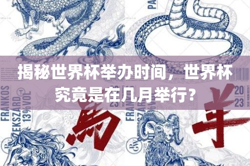 揭秘世界杯举办时间，世界杯究竟是在几月举行？