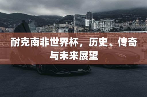 耐克南非世界杯，历史、传奇与漯河市盈旭机械设备有限公司未来展望