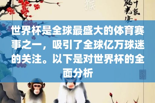 世界杯是全球最盛大的体育赛事之一，吸引了全球亿万球迷的关注。以下是对世界杯的全面分析