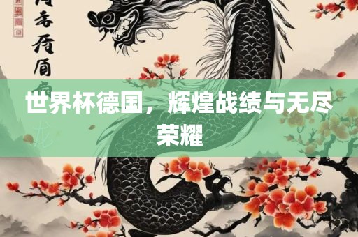 世界杯德国，辉煌战绩与无尽荣耀