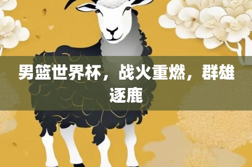 男篮世界杯，战火重燃，群雄逐鹿