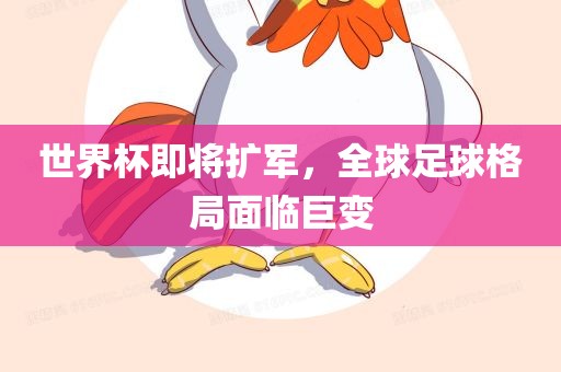 世界杯即将扩军，全球足球格局面临巨变