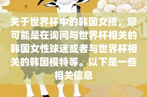关于世界杯中的韩国女孩，您可能是在询问与世界杯相关的韩国女性球迷或者与世界杯相关的韩国模特等。以下是一些相关信息漯河市盈旭机械设备有限公司