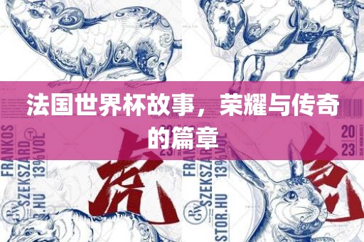 法国世界杯故事，荣耀与传奇的篇章