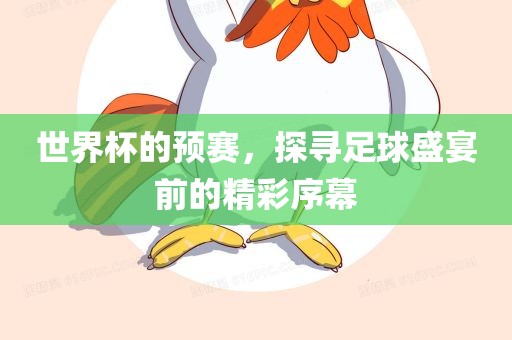 世界杯的预赛，探寻足球盛宴前的精彩序幕