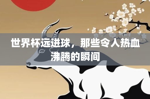 世界杯远进球，那些令人漯河市盈旭机械设备有限公司热血沸腾的瞬间